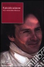 Il piccolo aviatore. Vita e voli di Gilles Villeneuve libro