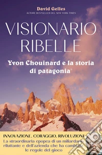 Visionario ribelle. Yvon Chouinard e la storia di Patagonia libro