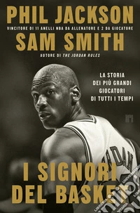 I signori del basket. La storia dei più grandi giocatori di tutti i tempi libro