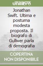 Jonathan Swift. Ultima e postuma modesta proposta. Il biografo di Gulliver parla di demografia libro