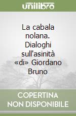 La cabala nolana. Dialoghi sull'asinità «di» Giordano Bruno libro