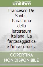 Francesco De Santis. Parastoria della letteratura italiana. La fantasaggistica e l'impero del verosimile libro