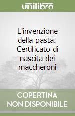 L'invenzione della pasta. Certificato di nascita dei maccheroni libro