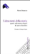 L'altra metà della storia. Spunti e riflessioni su Napoli da Lauro a Bassolino libro di Demarco Marco