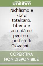 Nichilismo e stato totalitario. Libertà e autorità nel pensiero politico di Giovanni Gentile e Giuseppe Rensi libro