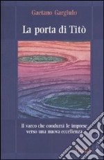 La Porta di Titò. Il varco che condurrà le imprese verso una nuova eccellenza libro