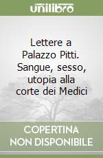 Lettere a Palazzo Pitti. Sangue, sesso, utopia alla corte dei Medici libro