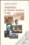 Antistorica la Sinistra italiana d'oggi libro di Amoruso Onofrio