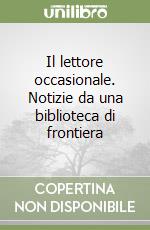 Il lettore occasionale. Notizie da una biblioteca di frontiera