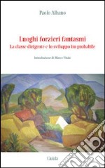 Luoghi forzieri fantasmi. La classe dirigente e lo sviluppo im-probabile libro