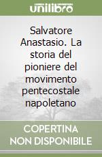 Salvatore Anastasio. La storia del pioniere del movimento pentecostale napoletano