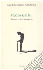 Vecchio sarà lei! Muoversi, pensare, comunicare libro