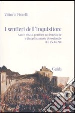 I sentieri dell'inquisitore. Sant'Uffizio, periferie ecclesiastiche e disciplinamento devozionale (1615-1678)