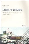 Adriatico irredento. Italiani e slavi sotto la lente francese (1793-1918) libro di Riosa Alceo