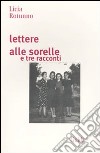 Lettere alle sorelle e tre racconti libro di Rotunno Licia