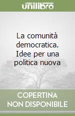 La comunità democratica. Idee per una politica nuova libro