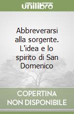 Abbreverarsi alla sorgente. L'idea e lo spirito di San Domenico libro
