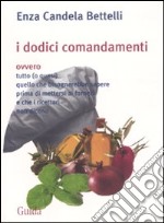 I dodici comandamenti ovvero tutto (o quasi) quello che bisognerebbe sapere prima di mettersi ai fornelli e che i ricettari non dicono libro