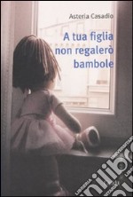 A tua figlia non regalerò bambole libro