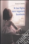 A tua figlia non regalerò bambole libro di Casadio Asteria