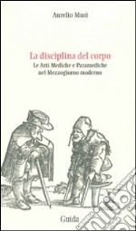 La disciplina del corpo. Le arti mediche e paramediche nel Mezzogiorno moderno libro