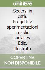 Sedersi in città. Progetti e sperimentazioni in solid surfaces. Ediz. illustrata libro