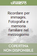 Ricordare per immagini. Fotografia e memoria familiare nel mezzogiorno libro