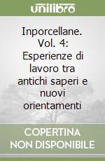 Inporcellane. Vol. 4: Esperienze di lavoro tra antichi saperi e nuovi orientamenti libro