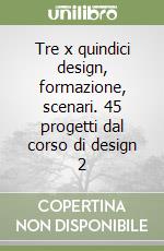 Tre x quindici design, formazione, scenari. 45 progetti dal corso di design 2 libro