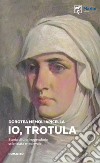 Io, Trotula. Storia di una leggendaria scienziata medievale. Ediz. illustrata libro