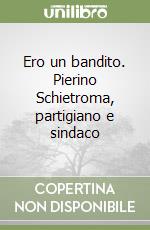 Ero un bandito. Pierino Schietroma, partigiano e sindaco libro