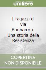 I ragazzi di via Buonarroti. Una storia della Resistenza libro