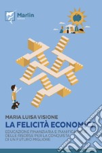 La felicità economica. Educazione finanziaria e pianificazione delle risorse per la conquista di un futuro migliore