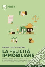 La felicità immobiliare. Strategie economiche, casi pratici e approfondimenti utili per la gestione dinamica della ricchezza immobiliare privata libro