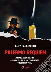 Palermo requiem. Lo Stato, Cosa Nostra, la lunga ferita di un tradimento. Una storia vera libro
