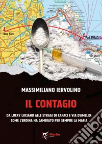 Il contagio. Da Lucky Luciano alle stragi di Capaci e via D'Amelio: come l'eroina ha cambiato per sempre la Mafia libro