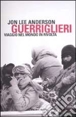 Guerriglieri. Viaggio nel mondo in rivolta