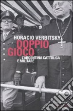 Doppio gioco. L'Argentina cattolica e militare libro