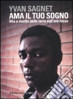 Ama il tuo sogno. Vita e rivolta nella terra dell'oro rosso libro