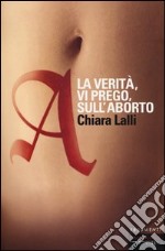 A. La verità, vi prego, sull'aborto libro