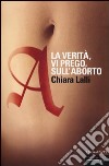 A. La verità, vi prego, sull'aborto libro di Lalli Chiara