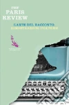 The Paris Review. L'arte del racconto. Dimostrazioni pratiche libro