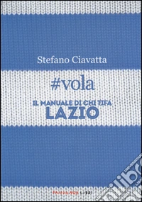 #vola. Il manuale di chi tifa Lazio libro
