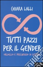 Tutti pazzi per il gender. Orgoglio e pregiudizio di genere libro