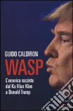 Wasp. L'America razzista dal Ku Klux Klan a Donald Trump libro