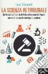 La scienza in tribunale. Dai Vaccini agli Ogm, da Di Bella al terremoto dell'Aquila: una storia italiana di orrori legali e giudiziari libro