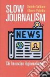 Slow journalism. Chi ha ucciso il giornalismo? libro