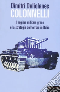 Colonnelli. Il regime militare greco e la strategia del terrore in Italia