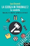 La scienza in tribunale 2. La vendetta. Omeopatia, diete miracolose, api friulane e altri disastri libro