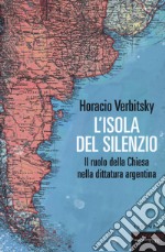 L'isola del silenzio. Il ruolo della Chiesa nella dittatura argentina libro